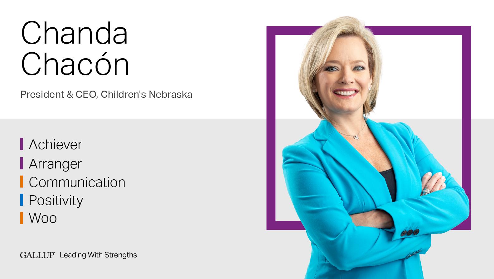 President & CEO, Children's Nebraska ACHIEVER | ARRANGER | COMMUNICATION | POSITIVITY | WOO. GALLUP Leading with Strengths. Play How Chanda Chacón Leads With Strengths Video